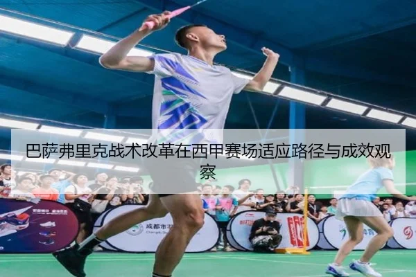巴萨弗里克战术改革在西甲赛场适应路径与成效观察