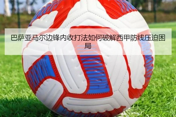 巴萨亚马尔边锋内收打法如何破解西甲防线压迫困局